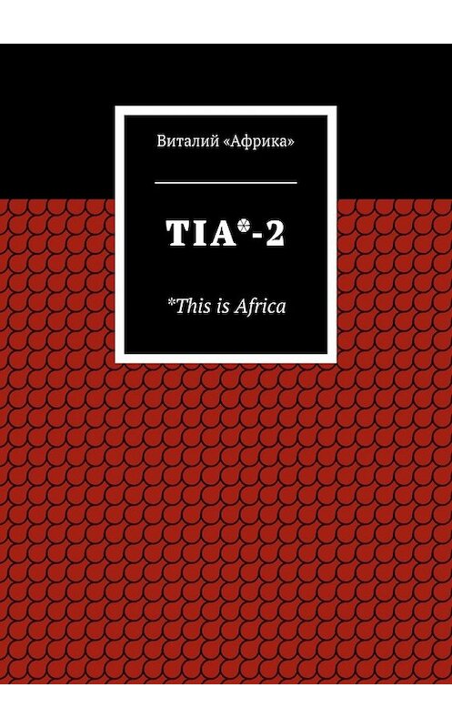 Обложка книги «TIA*-2. *This is Africa» автора Виталия «африка». ISBN 9785448340291.