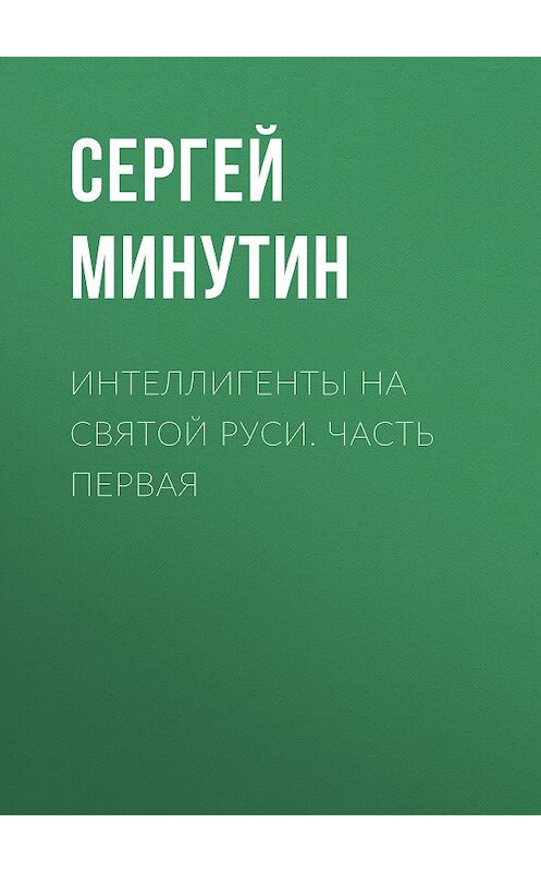 Обложка книги «Интеллигенты на Святой Руси. Часть первая» автора Сергея Минутина издание 2018 года.