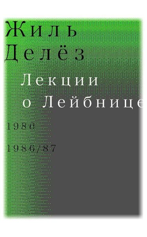 Обложка книги «Лекции о Лейбнице. 1980, 1986/87» автора Жиля Делёза издание 2015 года. ISBN 9785911031855.