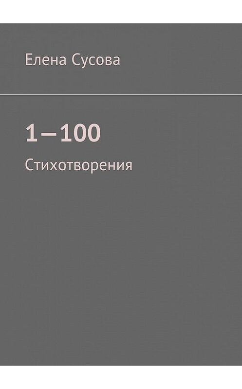 Обложка книги «1—100. Стихотворения» автора Елены Сусовы. ISBN 9785448364389.