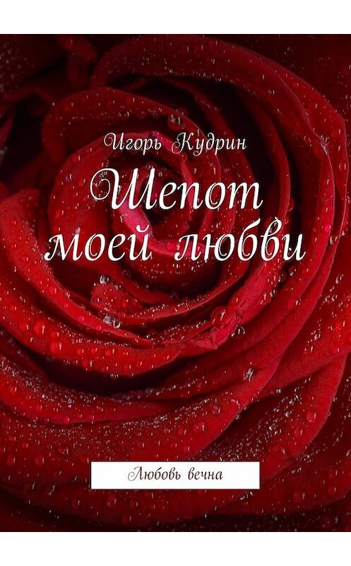 Обложка книги «Шепот моей любви. Любовь вечна» автора Игоря Кудрина. ISBN 9785449029485.