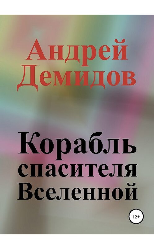 Обложка книги «Корабль спасителя Вселенной» автора Андрея Демидова издание 2018 года.
