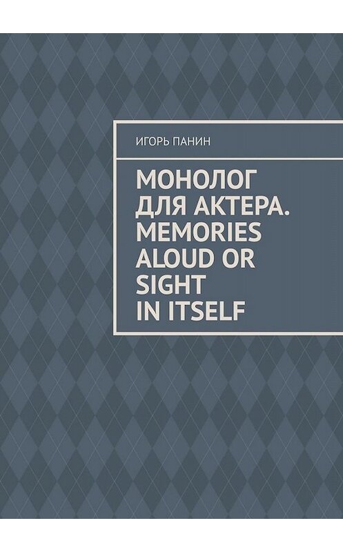 Обложка книги «Монолог для актера. Memories aloud or sight in itself» автора Игоря Панина. ISBN 9785005009241.