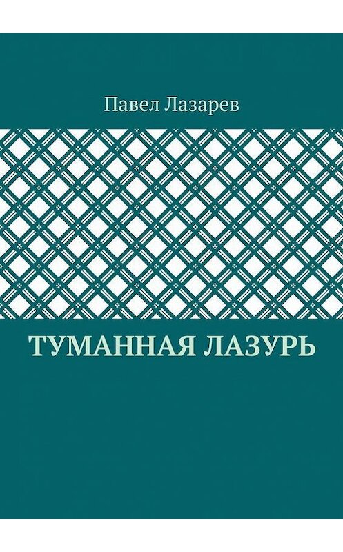 Обложка книги «Туманная лазурь. Из цикла «Посиделки на обломках мироздания»» автора Павела Лазарева. ISBN 9785448306501.