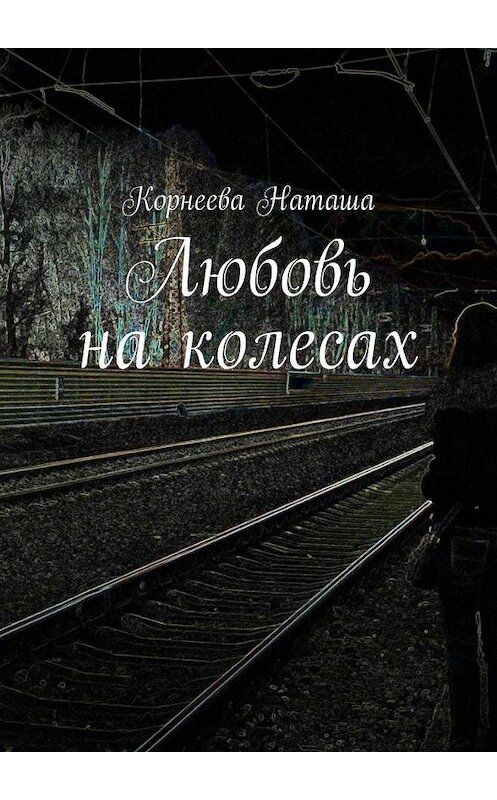 Обложка книги «Любовь на колесах» автора Корнеевой Наташи. ISBN 9785005167347.