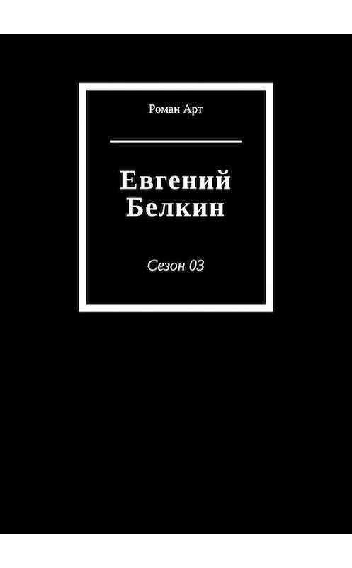 Обложка книги «Евгений Белкин. Сезон 03» автора Романа Арта. ISBN 9785449368799.