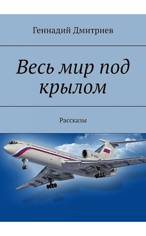 Обложка книги «Весь мир под крылом. Рассказы» автора Геннадия Дмитриева. ISBN 9785005024862.