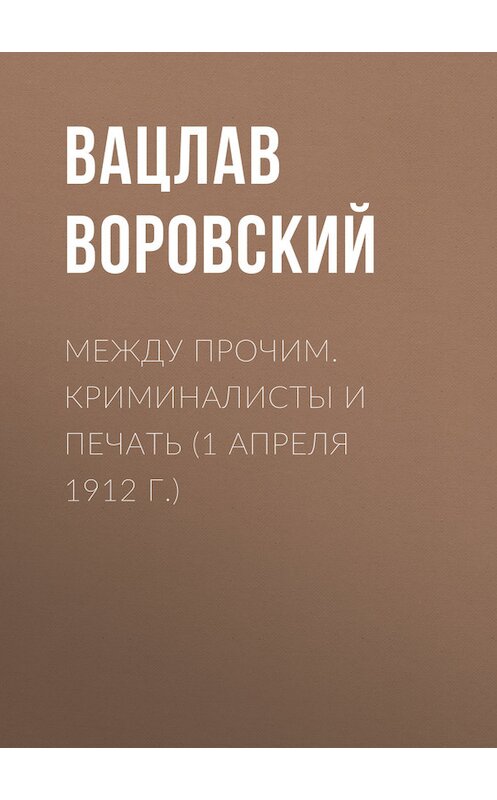 Обложка книги «Между прочим. Криминалисты и печать (1 апреля 1912 г.)» автора Вацлава Воровския.