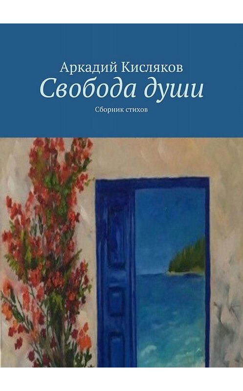 Обложка книги «Свобода души. Сборник стихов» автора Аркадия Кислякова. ISBN 9785005079930.