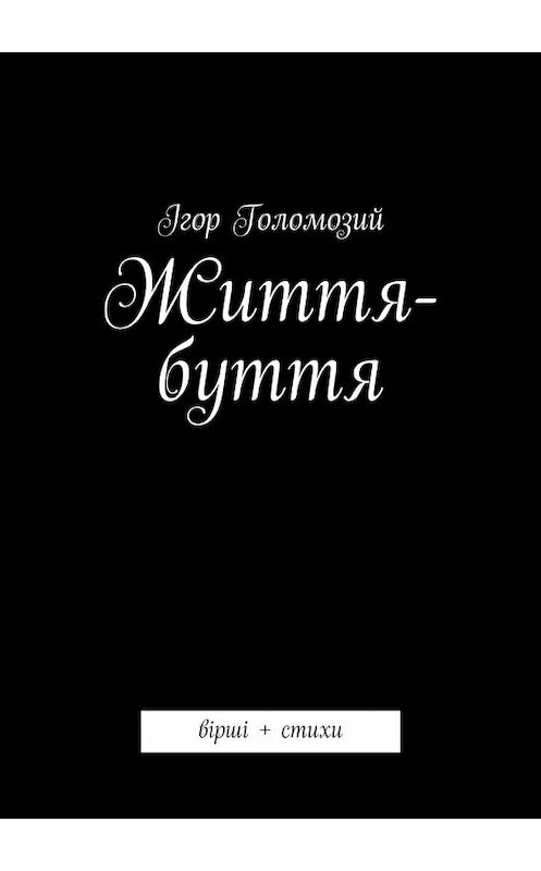 Обложка книги «Життя-буття. вірші + стихи» автора Ігора Голомозия. ISBN 9785448386589.