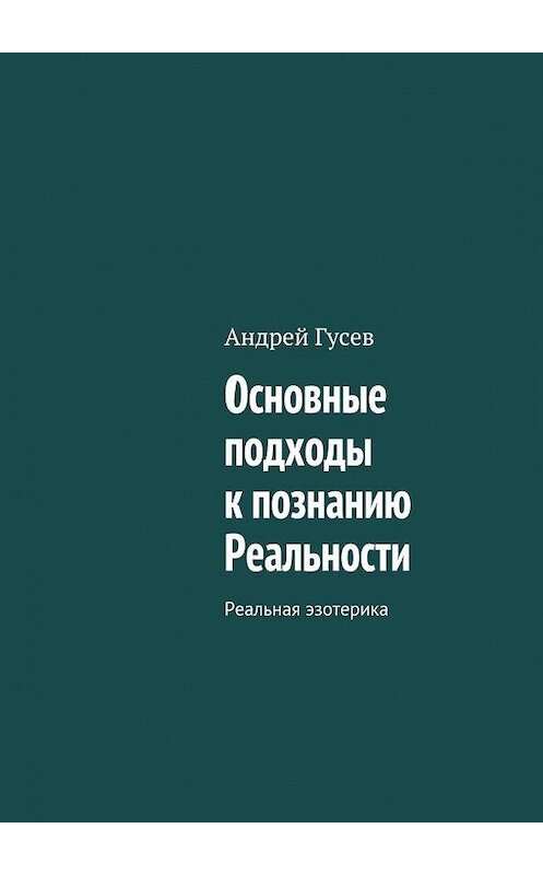 Обложка книги «Основные подходы к познанию Реальности. Реальная эзотерика» автора Андрея Гусева. ISBN 9785448512124.