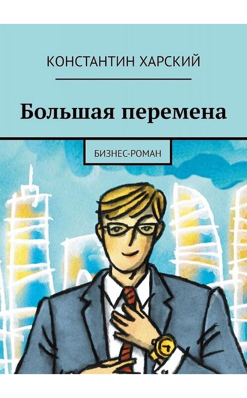 Обложка книги «Большая перемена. Бизнес-роман» автора Константина Харския. ISBN 9785005012999.
