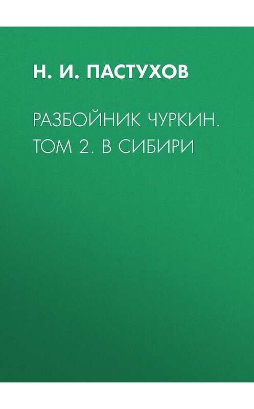 Обложка книги «Разбойник Чуркин. Том 2. В Сибири» автора Николая Пастухова издание 2018 года. ISBN 9785856892177.