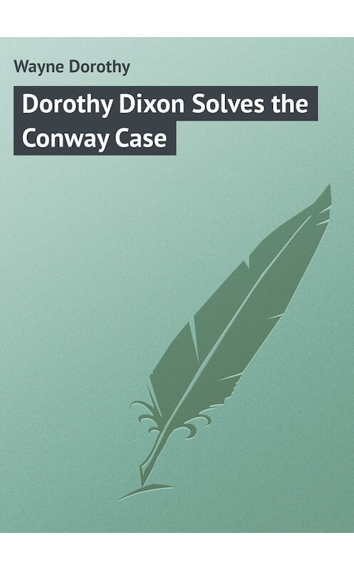 Обложка книги «Dorothy Dixon Solves the Conway Case» автора Dorothy Wayne.