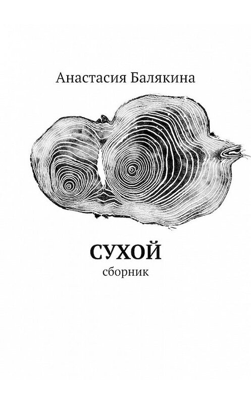 Обложка книги «Сухой. Сборник» автора Анастасии Балякины. ISBN 9785449617668.