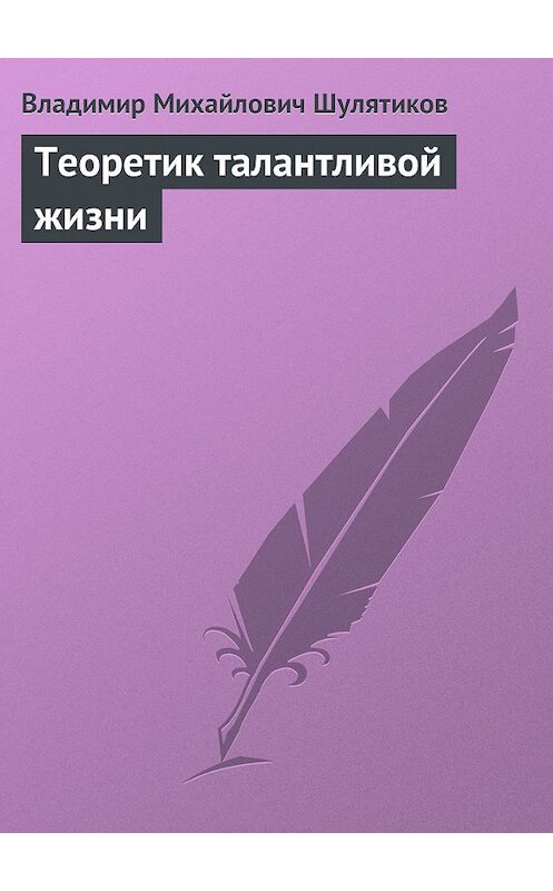 Обложка книги «Теоретик талантливой жизни» автора Владимира Шулятикова.