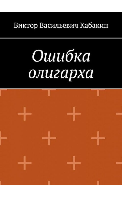 Обложка книги «Ошибка олигарха» автора Виктора Кабакина. ISBN 9785005172761.