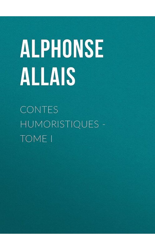 Обложка книги «Contes humoristiques - Tome I» автора Alphonse Allais.