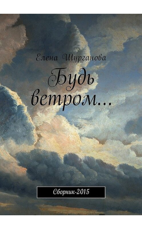 Обложка книги «Будь ветром… Сборник-2015» автора Елены Шургановы. ISBN 9785448580383.