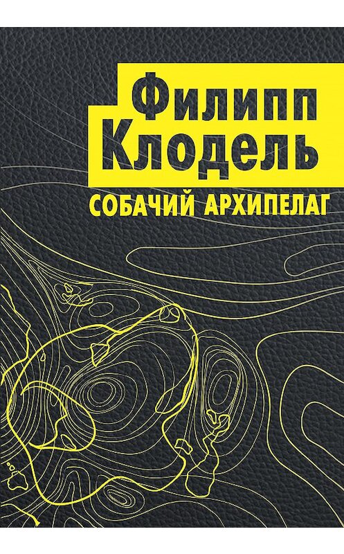 Обложка книги «Собачий архипелаг» автора Филипп Клодели издание 2018 года. ISBN 9785040985852.