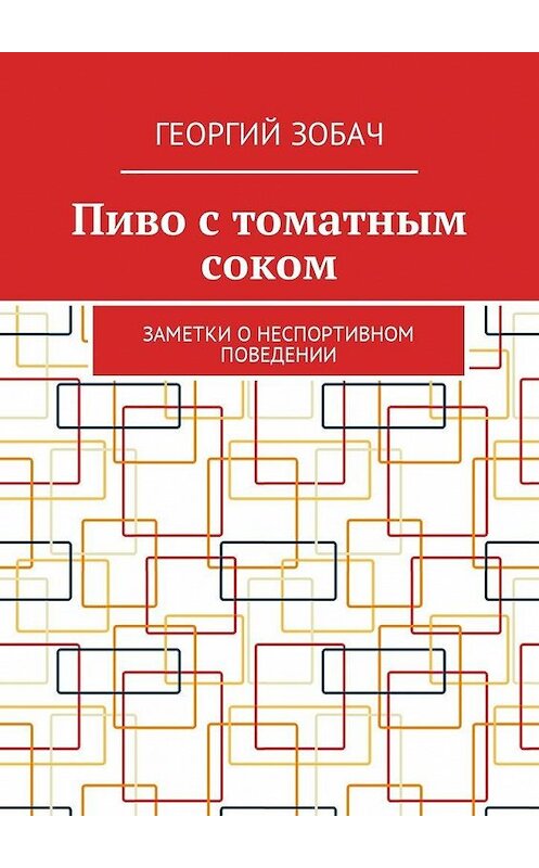 Обложка книги «Пиво с томатным соком. Заметки о неспортивном поведении» автора Георгия Зобача. ISBN 9785449017819.