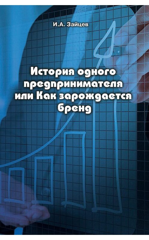 Обложка книги «История одного предпринимателя или Как зарождается бренд» автора Ивана Зайцева издание 2018 года. ISBN 9785880105427.