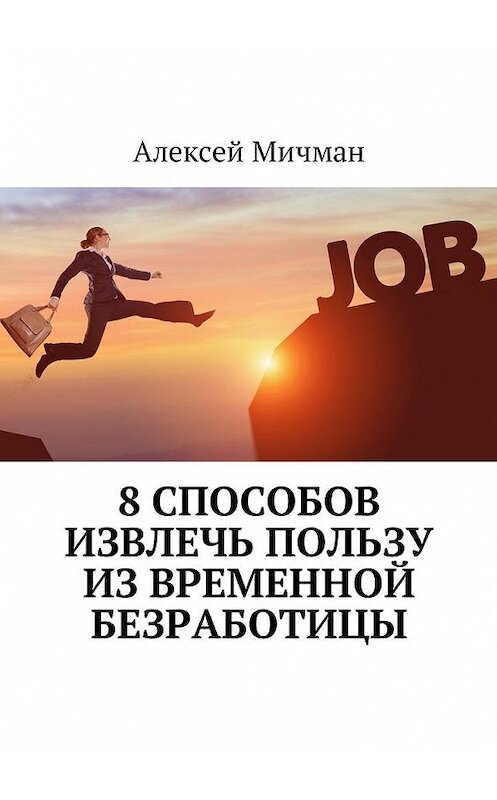 Обложка книги «8 способов извлечь пользу из временной безработицы» автора Алексея Мичмана. ISBN 9785448597770.