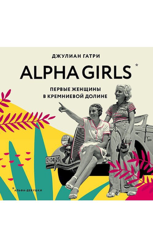 Обложка аудиокниги «Alpha Girls. Первые женщины в Кремниевой долине» автора Джулиан Гатри.