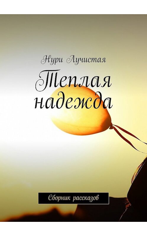 Обложка книги «Теплая надежда. Сборник рассказов» автора Нури Лучистая. ISBN 9785448507861.