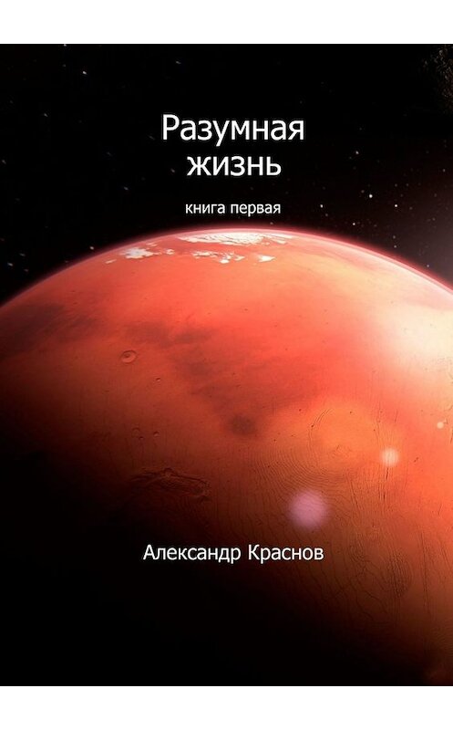 Обложка книги «Разумная жизнь. Книга первая» автора Александра Краснова. ISBN 9785449814661.