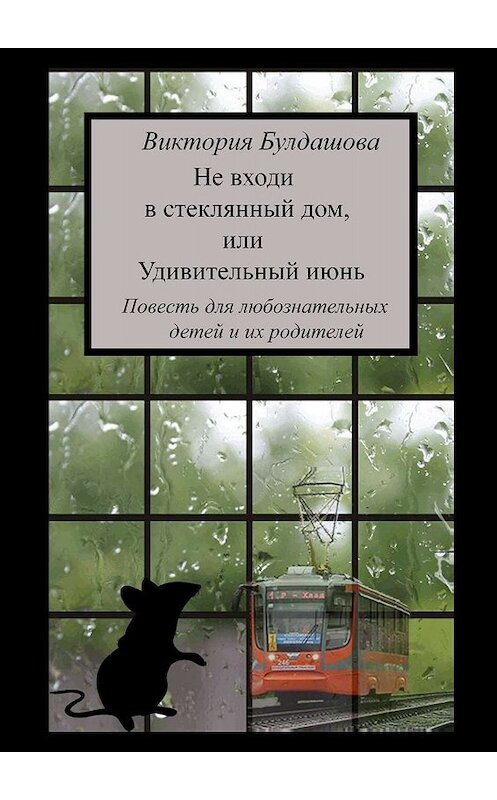 Обложка книги «Не входи в стеклянный дом, или Удивительный июнь. Книга для любознательных детей и их родителей» автора Виктории Булдашовы. ISBN 9785447484545.