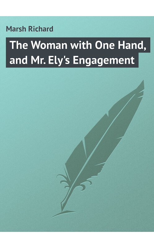 Обложка книги «The Woman with One Hand, and Mr. Ely's Engagement» автора Richard Marsh.