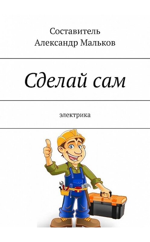 Обложка книги «Сделай сам. Электрика» автора Александра Малькова. ISBN 9785449394095.