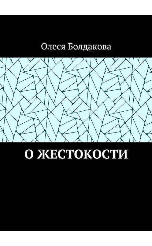 Обложка книги «О жестокости» автора Олеси Болдаковы. ISBN 9785448356148.