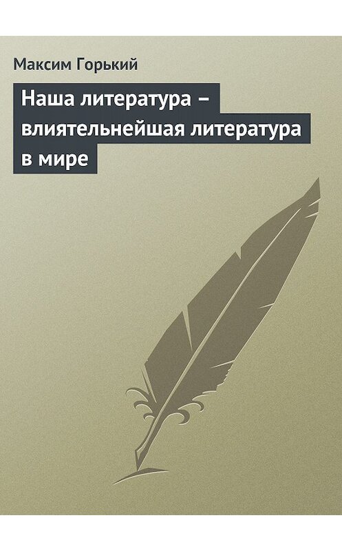 Обложка книги «Наша литература – влиятельнейшая литература в мире» автора Максима Горькия.