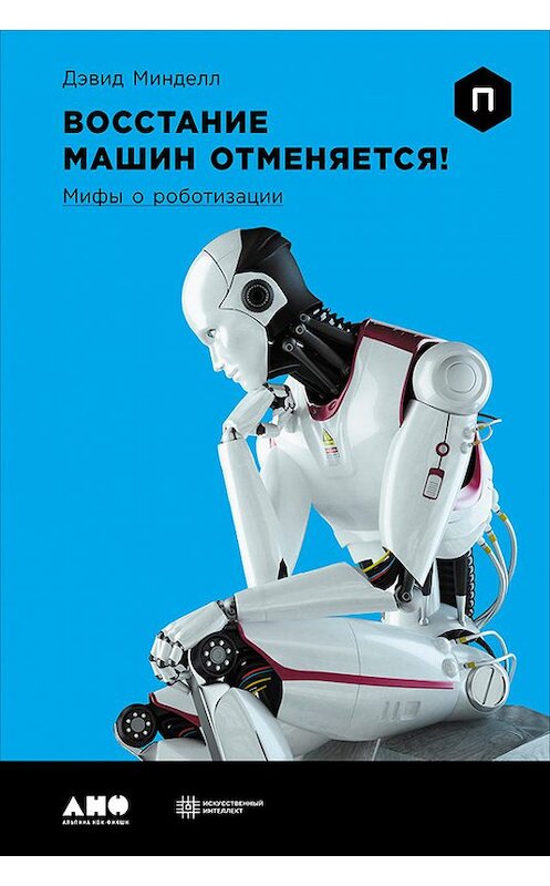 Обложка книги «Восстание машин отменяется! Мифы о роботизации» автора Дэвида Минделла издание 2016 года. ISBN 9785961446944.