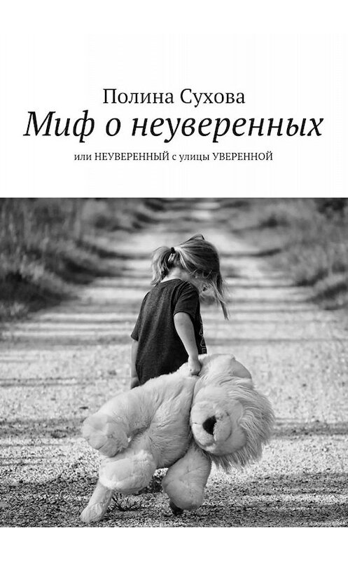 Обложка книги «Миф о неуверенных. или НЕУВЕРЕННЫЙ с улицы УВЕРЕННОЙ» автора Полиной Суховы. ISBN 9785448316449.