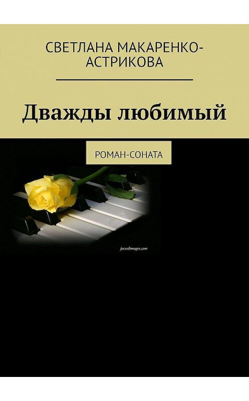 Обложка книги «Дважды любимый. Роман-соната» автора Светланы Макаренко-Астриковы. ISBN 9785447401122.