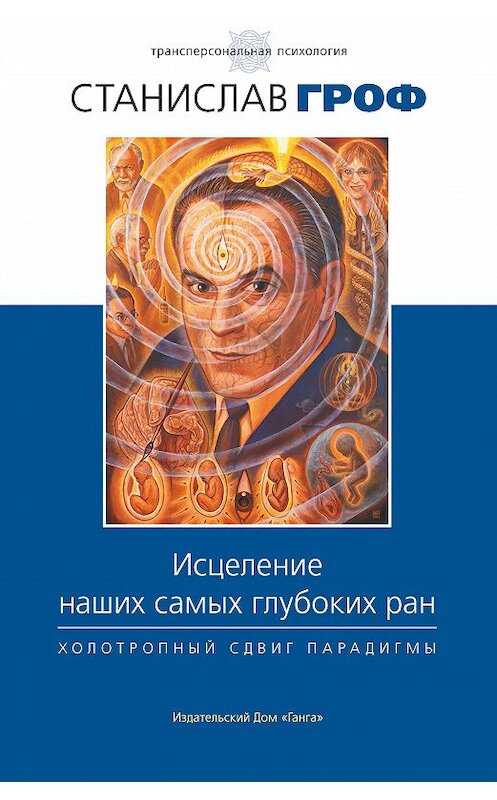 Обложка книги «Исцеление наших самых глубоких ран. Холотропный сдвиг парадигмы» автора Станислава Грофа издание 2012 года. ISBN 9785906154064.