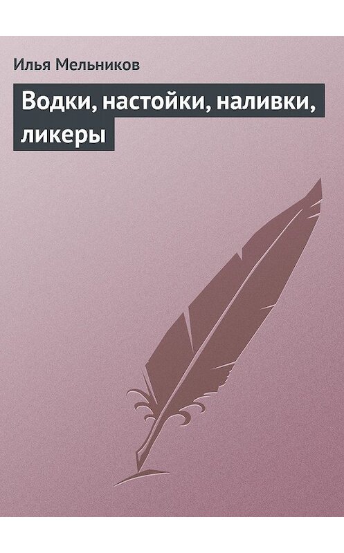 Обложка книги «Водки, настойки, наливки, ликеры» автора Ильи Мельникова.