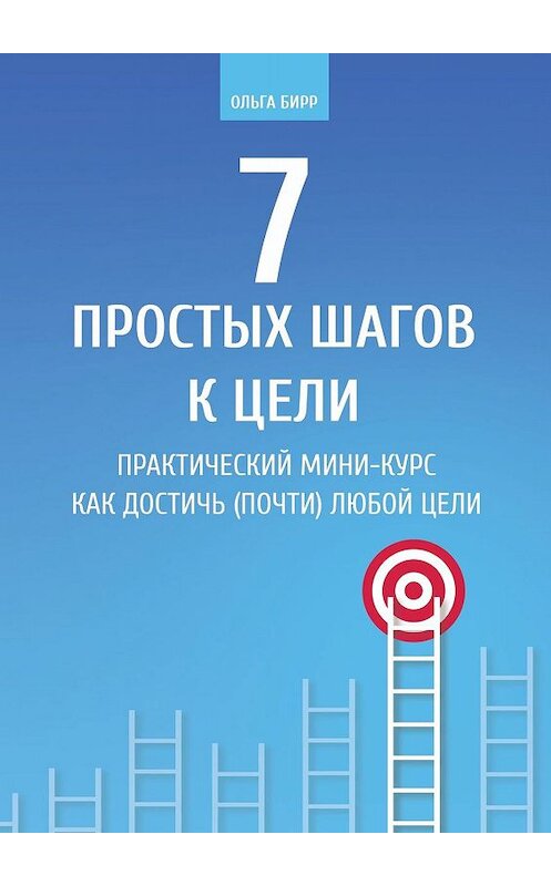 Обложка книги «7 простых шагов к цели. Практический мини-курс «Как достичь (почти) любой цели»» автора Ольги Бирра. ISBN 9785449809063.