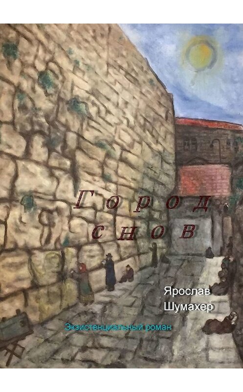 Обложка книги «Город снов. Экзистенциальный роман» автора Ярослава Шумахера. ISBN 9785447453176.