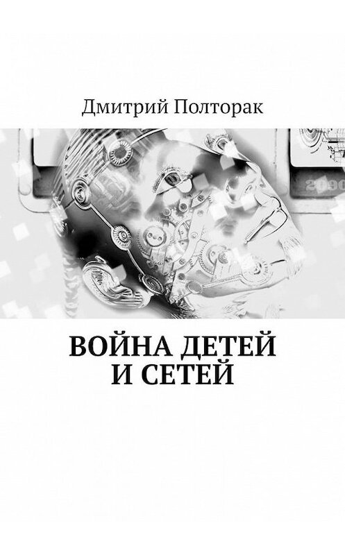 Обложка книги «Война детей и сетей» автора Дмитрия Полторака. ISBN 9785449873897.