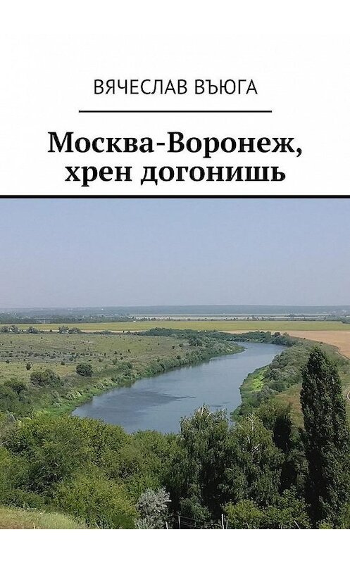 Обложка книги «Москва – Воронеж, хрен догонишь. Рассказы» автора Вячеслав Въюги. ISBN 9785449098030.