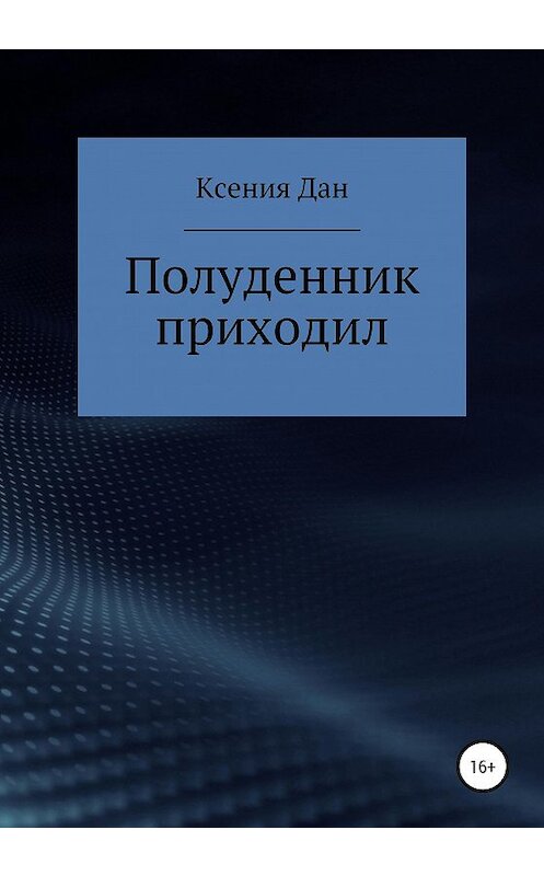 Обложка книги «Полуденник приходил» автора Ксении Дана издание 2020 года.