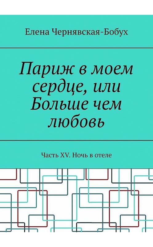 Обложка книги «Париж в моем сердце, или Больше чем любовь. Часть XV. Ночь в отеле» автора Елены Чернявская-Бобух. ISBN 9785449876416.