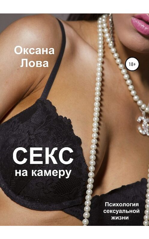Обложка книги «Психология сексуальной жизни. Секс на камеру» автора Оксаны Ловы издание 2020 года.
