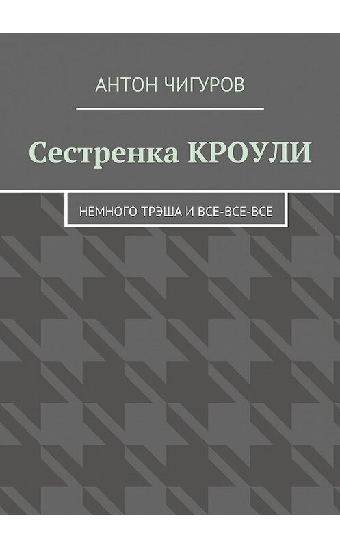 Обложка книги «Сестренка Кроули. Немного трэша и все-все-все» автора Антона Чигурова. ISBN 9785448392283.