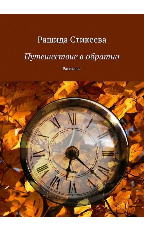 Обложка книги «Путешествие в обратно» автора Рашиды Стикеевы. ISBN 9785447423919.