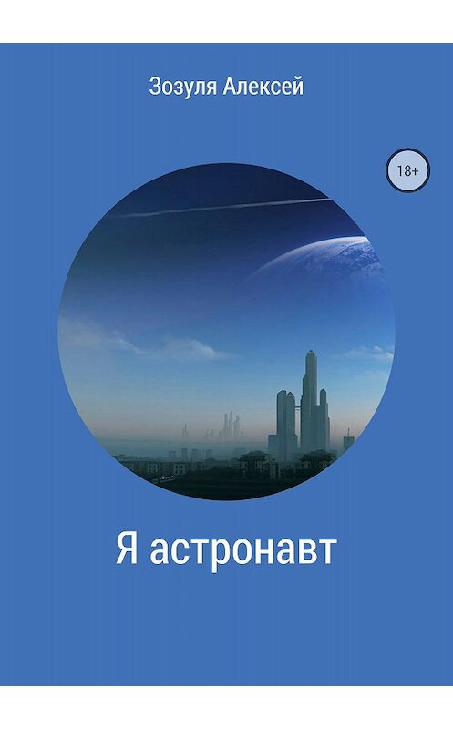 Обложка книги «Я астронавт» автора Алексей Зозули издание 2018 года.